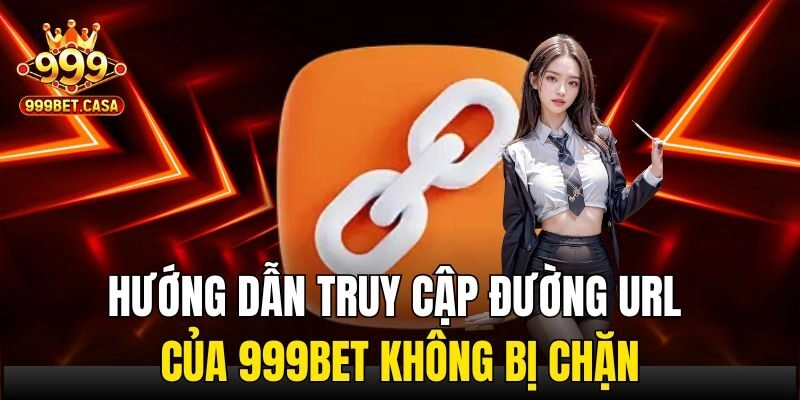 Hướng dẫn truy cập đường url của 999bet không bị chặn