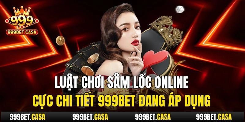 Luật chơi sâm lốc online cực chi tiết 999bet đang áp dụng