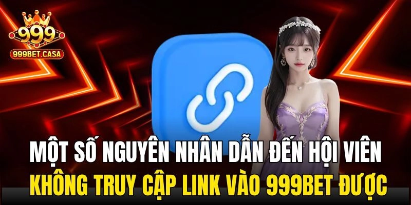 Một số nguyên nhân dẫn đến hội viên không truy cập link vào 999bet được