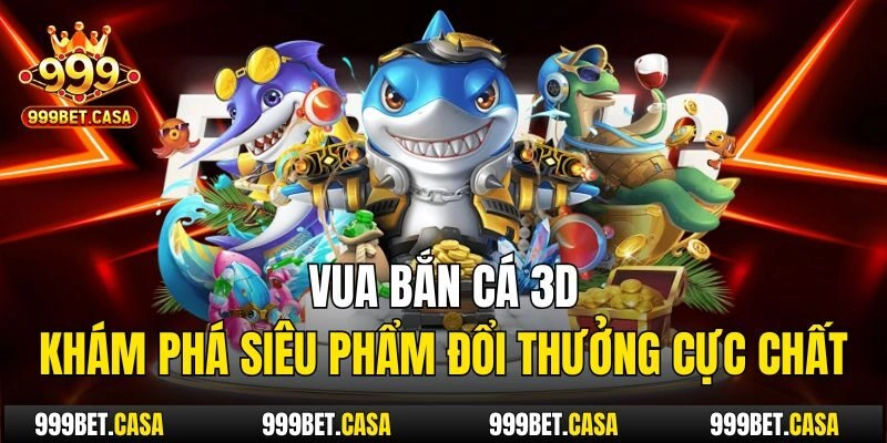 Vua Bắn Cá 3D – Khám Phá Siêu Phẩm Đổi Thưởng Cực Chất